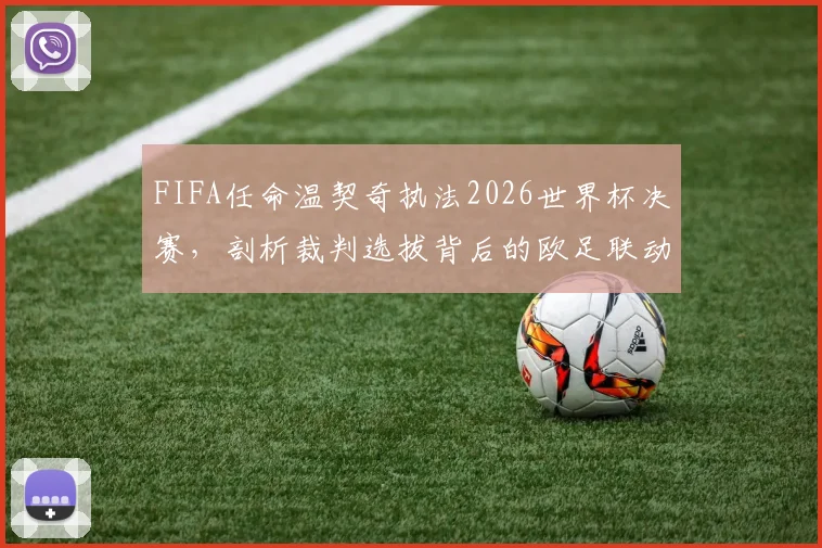FIFA任命温契奇执法2026世界杯决赛，剖析裁判选拔背后的欧足联动因与深层逻辑