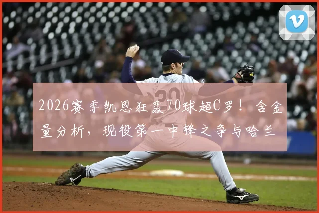 2026赛季凯恩狂轰70球超C罗！含金量分析，现役第一中锋之争与哈兰德数据对比