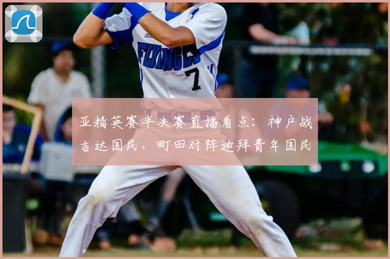 亚精英赛半决赛直播看点：神户战吉达国民，町田对阵迪拜青年国民