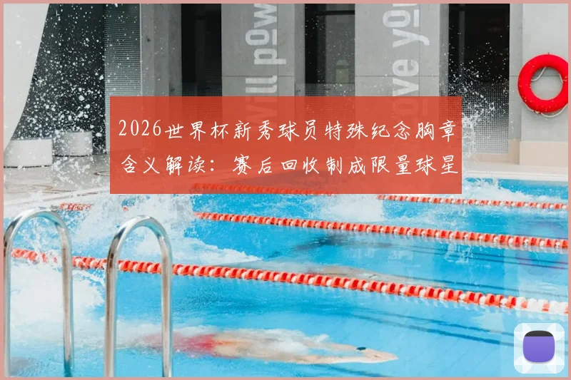 2026世界杯新秀球员特殊纪念胸章含义解读：赛后回收制成限量球星卡收藏指南