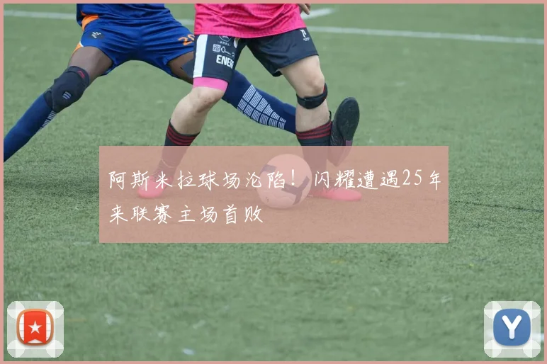 阿斯米拉球场沦陷!闪耀遭遇25年来联赛主场首败