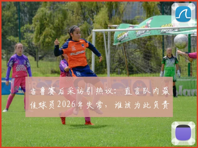 吉鲁赛后采访引热议：直言队内最佳球员2026年失常，谁该为此负责？法国队表现深度分析