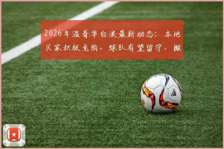 2026年温哥华白浪最新动态：本地买家积极竞购，球队有望留守，搬迁拉斯维加斯计划或生变