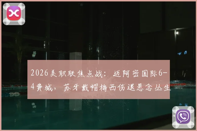 2026美职联焦点战:迈阿密国际6-4费城,苏牙戴帽梅西伤退悬念丛生,详细战报及技术统计