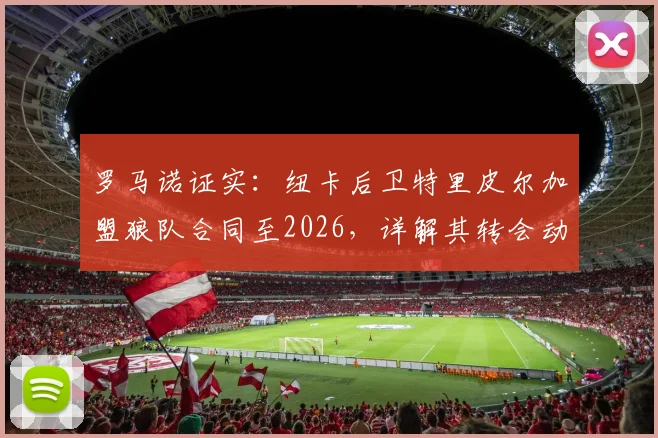 罗马诺证实：纽卡后卫特里皮尔加盟狼队合同至2026，详解其转会动机与狼队冲超布局