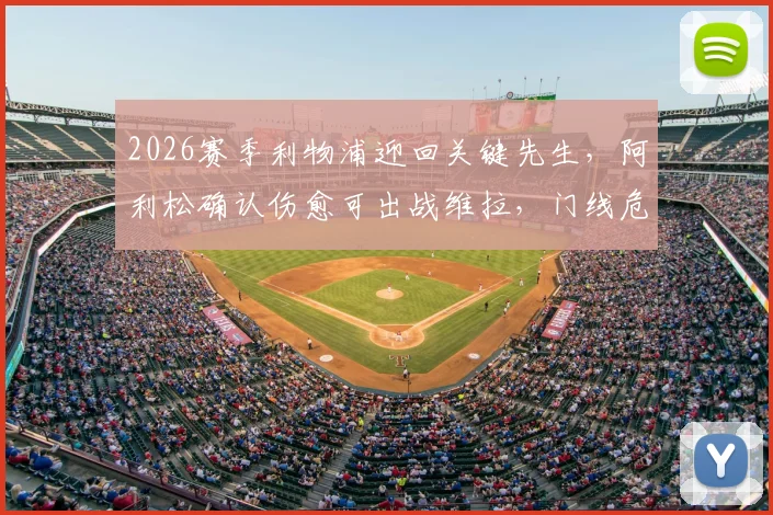 2026赛季利物浦迎回关键先生,阿利松确认伤愈可出战维拉,门线危机解除