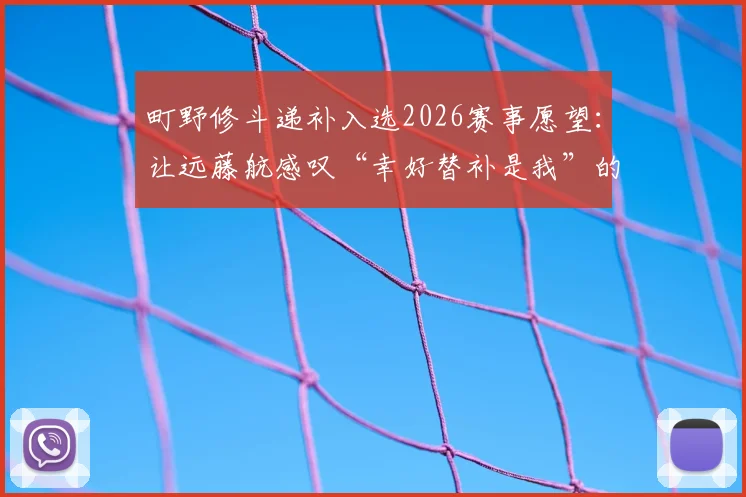 町野修斗递补入选2026赛事愿望：让远藤航感叹“幸好替补是我”的成长之路