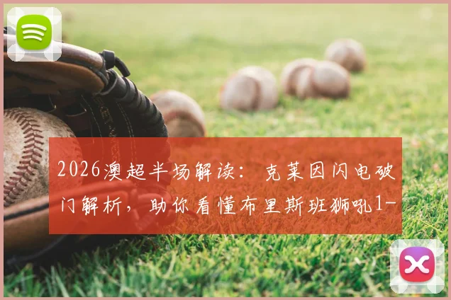 2026澳超半场解读：克莱因闪电破门解析，助你看懂布里斯班狮吼1-0中央海岸水手的战术与比分预测