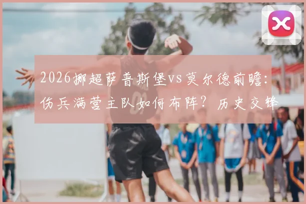 2026挪超萨普斯堡vs莫尔德前瞻:伤兵满营主队如何布阵?历史交锋数据全面解析