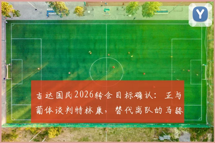 吉达国民2026转会目标确认:正与葡体谈判特林康,替代离队的马赫雷斯