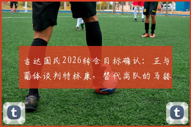 吉达国民2026转会目标确认：正与葡体谈判特林康，替代离队的马赫雷斯