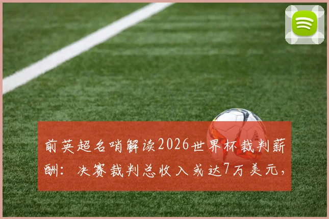 前英超名哨解读2026世界杯裁判薪酬：决赛裁判总收入或达7万美元，职业足球裁判收入详解