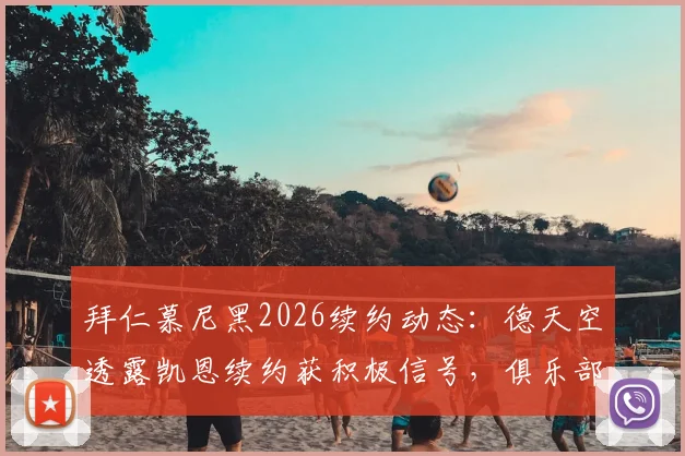 拜仁慕尼黑2026续约动态:德天空透露凯恩续约获积极信号,俱乐部瞄准世界杯前完成敲定