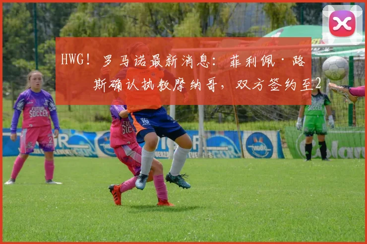 HWG！罗马诺最新消息：菲利佩·路易斯确认执教摩纳哥，双方签约至2026年，附战术风格及教练团队深度解读