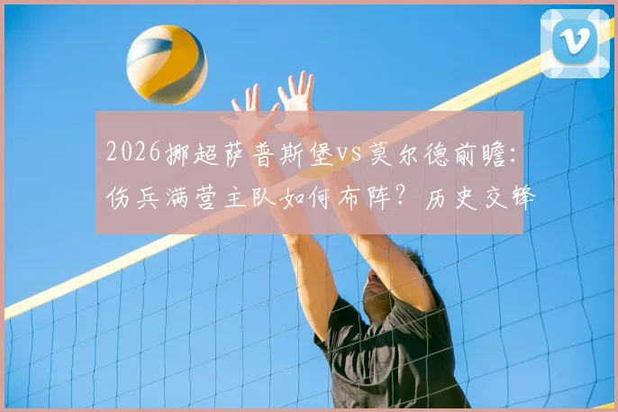 2026挪超萨普斯堡vs莫尔德前瞻：伤兵满营主队如何布阵？历史交锋数据全面解析