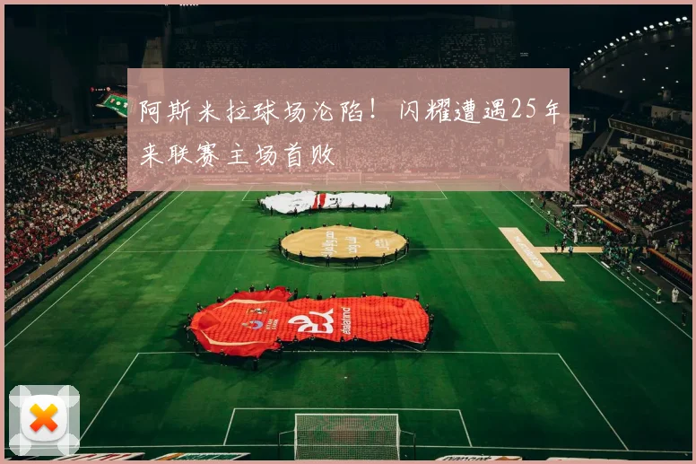 阿斯米拉球场沦陷！闪耀遭遇25年来联赛主场首败