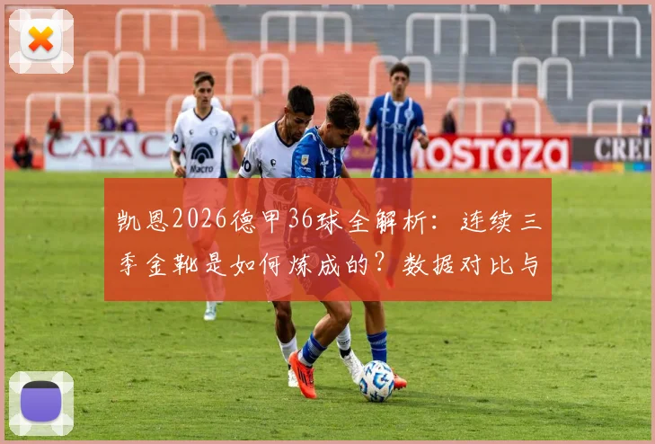 凯恩2026德甲36球全解析：连续三季金靴是如何炼成的？数据对比与纪录一览