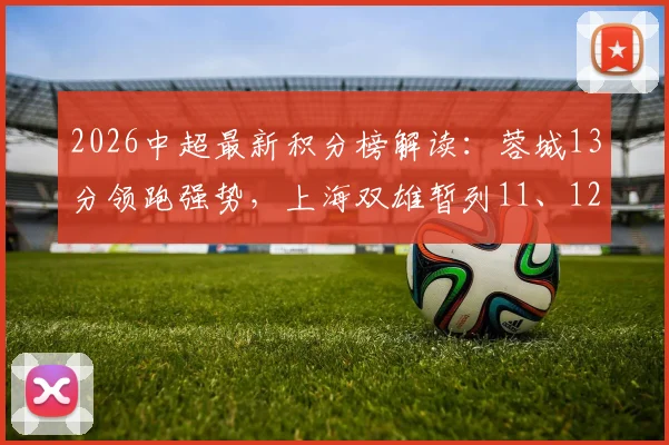2026中超最新积分榜解读：蓉城13分领跑强势，上海双雄暂列11、12位原因解析