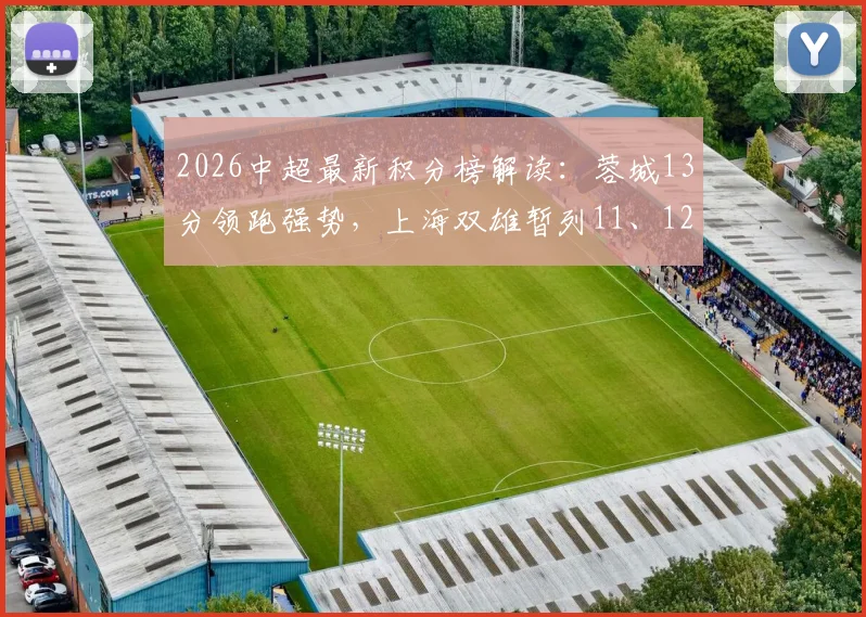 2026中超最新积分榜解读:蓉城13分领跑强势,上海双雄暂列11、12位原因解析