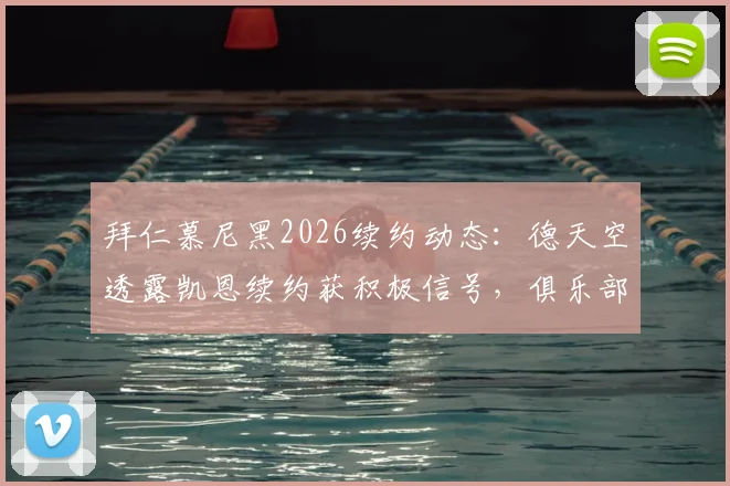 拜仁慕尼黑2026续约动态：德天空透露凯恩续约获积极信号，俱乐部瞄准世界杯前完成敲定