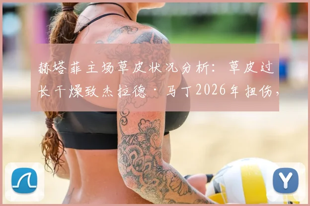 赫塔菲主场草皮状况分析:草皮过长干燥致杰拉德·马丁2026年扭伤,球场维护引关注