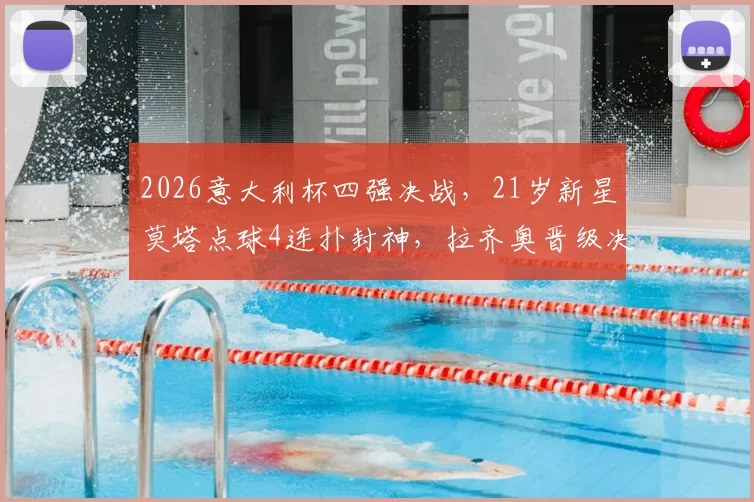 2026意大利杯四强决战，21岁新星莫塔点球4连扑封神，拉齐奥晋级决赛对手一览