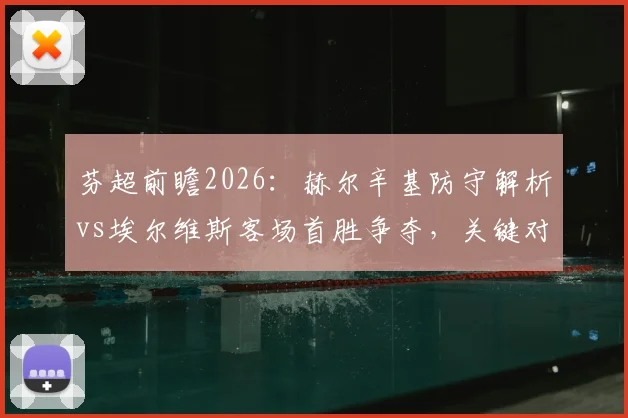 芬超前瞻2026：赫尔辛基防守解析vs埃尔维斯客场首胜争夺，关键对决看点多