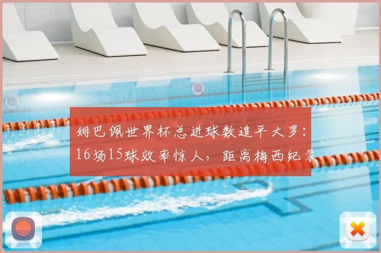 姆巴佩世界杯总进球数追平大罗：16场15球效率惊人，距离梅西纪录仅差3球，2026年能否超越？